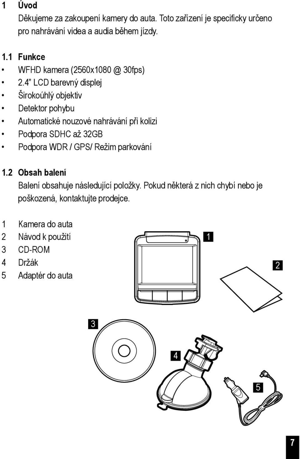 4 LCD barevný displej Širokoúhlý objektiv Detektor pohybu Automatické nouzové nahrávání při kolizi Podpora SDHC až 32GB Podpora