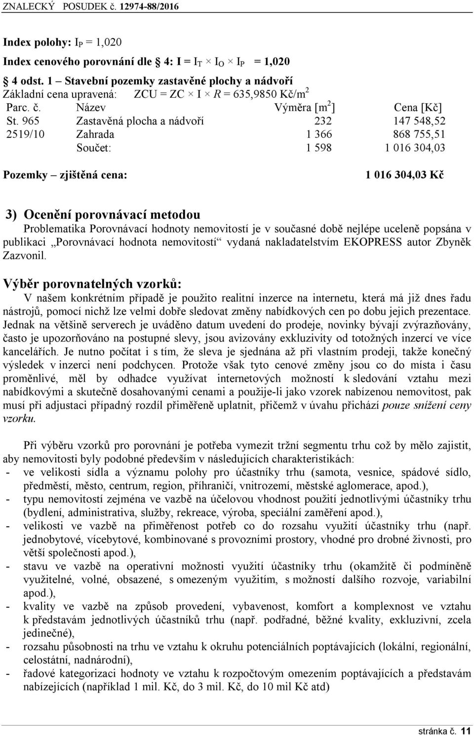 965 Zastavěná plocha a nádvoří 232 147 548,52 2519/10 Zahrada 1 366 868 755,51 Součet: 1 598 1 016 304,03 Pozemky zjištěná cena: 1 016 304,03 Kč 3) Ocenění porovnávací metodou Problematika