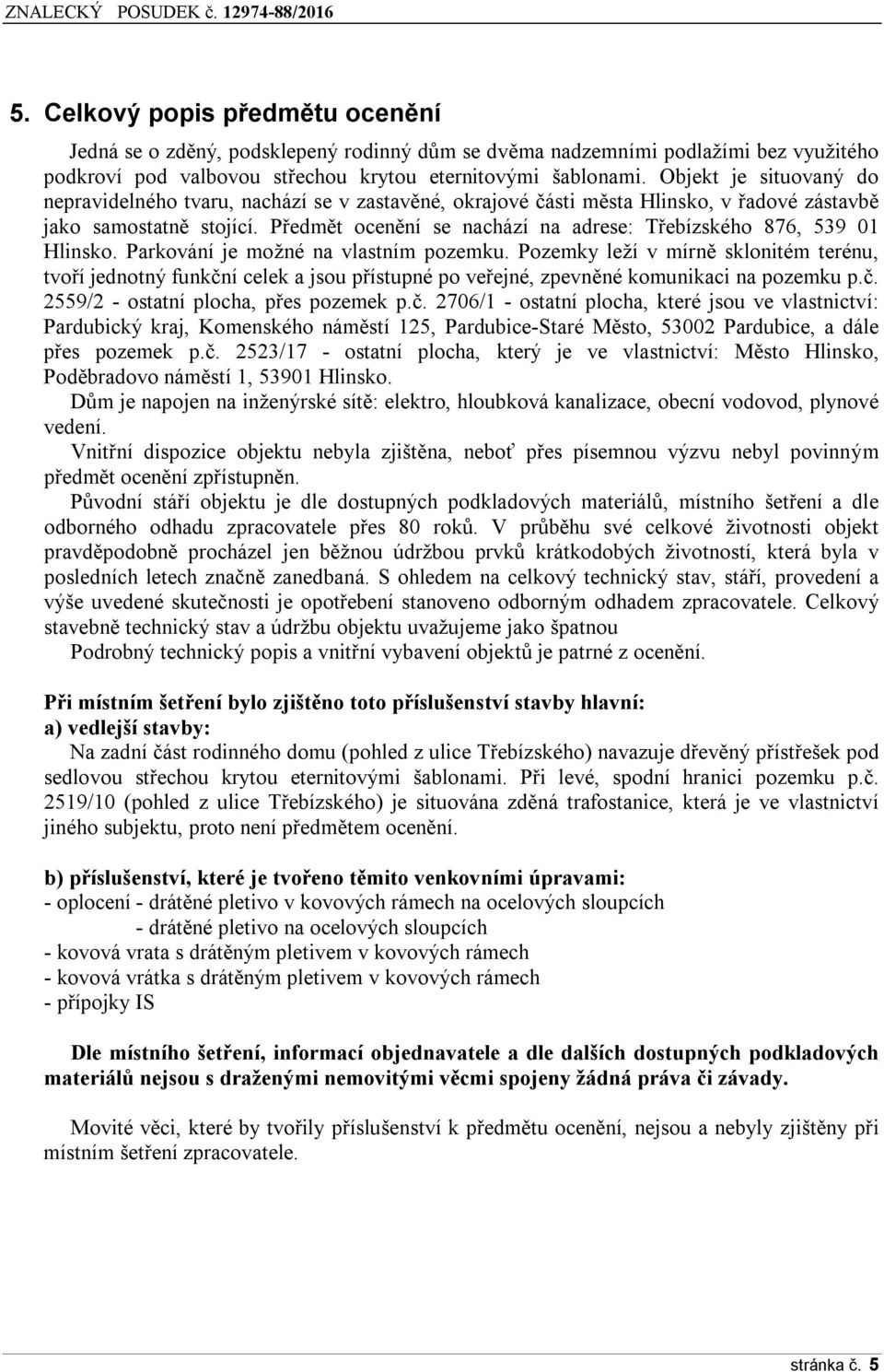 Předmět ocenění se nachází na adrese: Třebízského 876, 539 01 Hlinsko. Parkování je možné na vlastním pozemku.