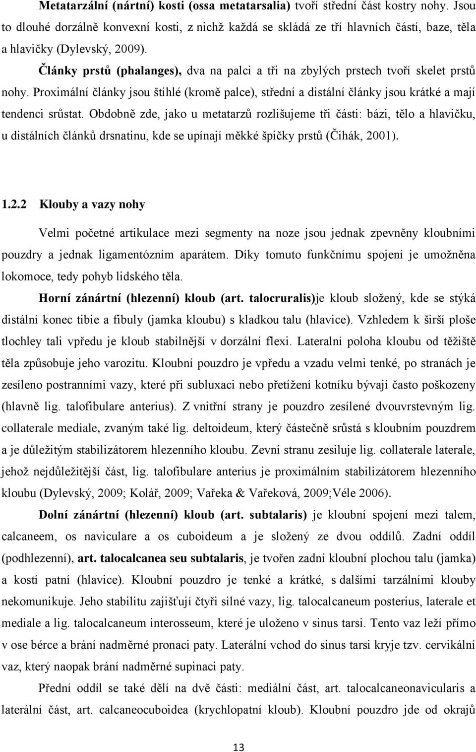 Články prstů (phalanges), dva na palci a tři na zbylých prstech tvoří skelet prstů nohy. Proximální články jsou štíhlé (kromě palce), střední a distální články jsou krátké a mají tendenci srůstat.