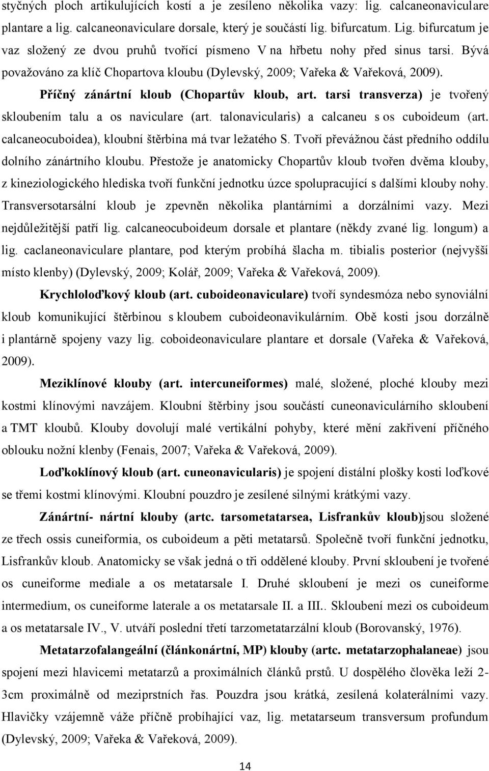 Příčný zánártní kloub (Chopartův kloub, art. tarsi transverza) je tvořený skloubením talu a os naviculare (art. talonavicularis) a calcaneu s os cuboideum (art.