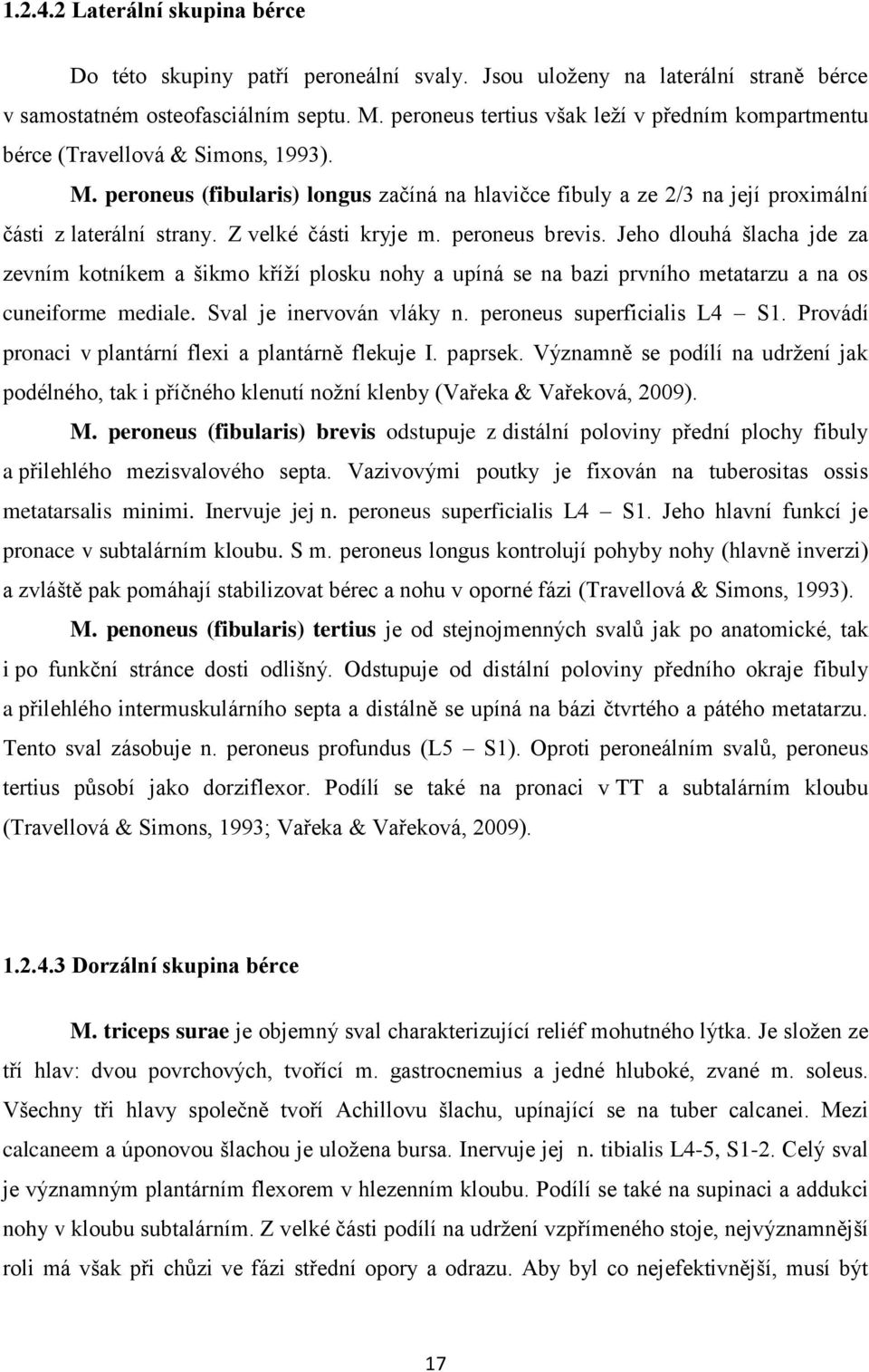 Z velké části kryje m. peroneus brevis. Jeho dlouhá šlacha jde za zevním kotníkem a šikmo kříţí plosku nohy a upíná se na bazi prvního metatarzu a na os cuneiforme mediale. Sval je inervován vláky n.