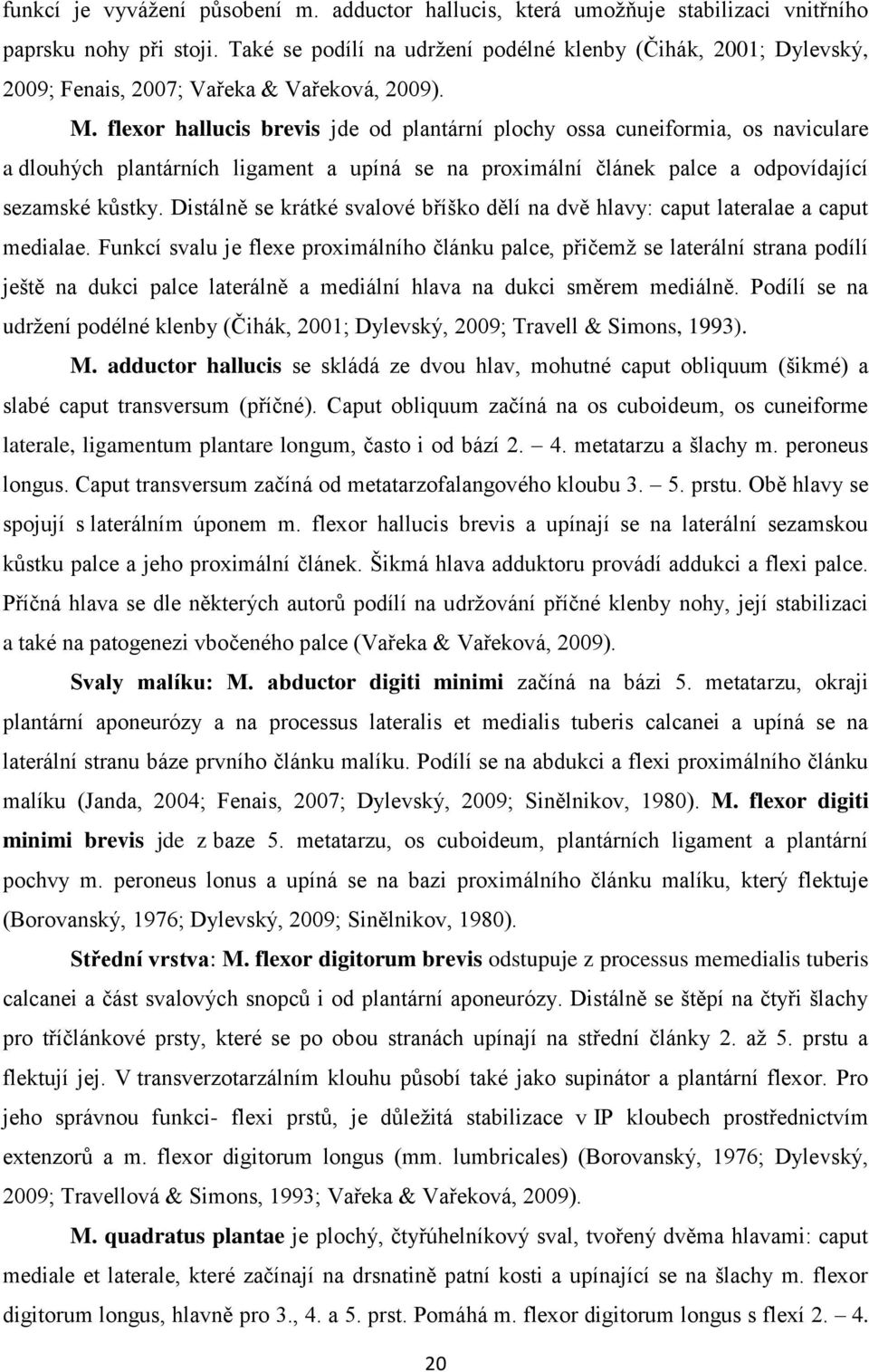 flexor hallucis brevis jde od plantární plochy ossa cuneiformia, os naviculare a dlouhých plantárních ligament a upíná se na proximální článek palce a odpovídající sezamské kůstky.