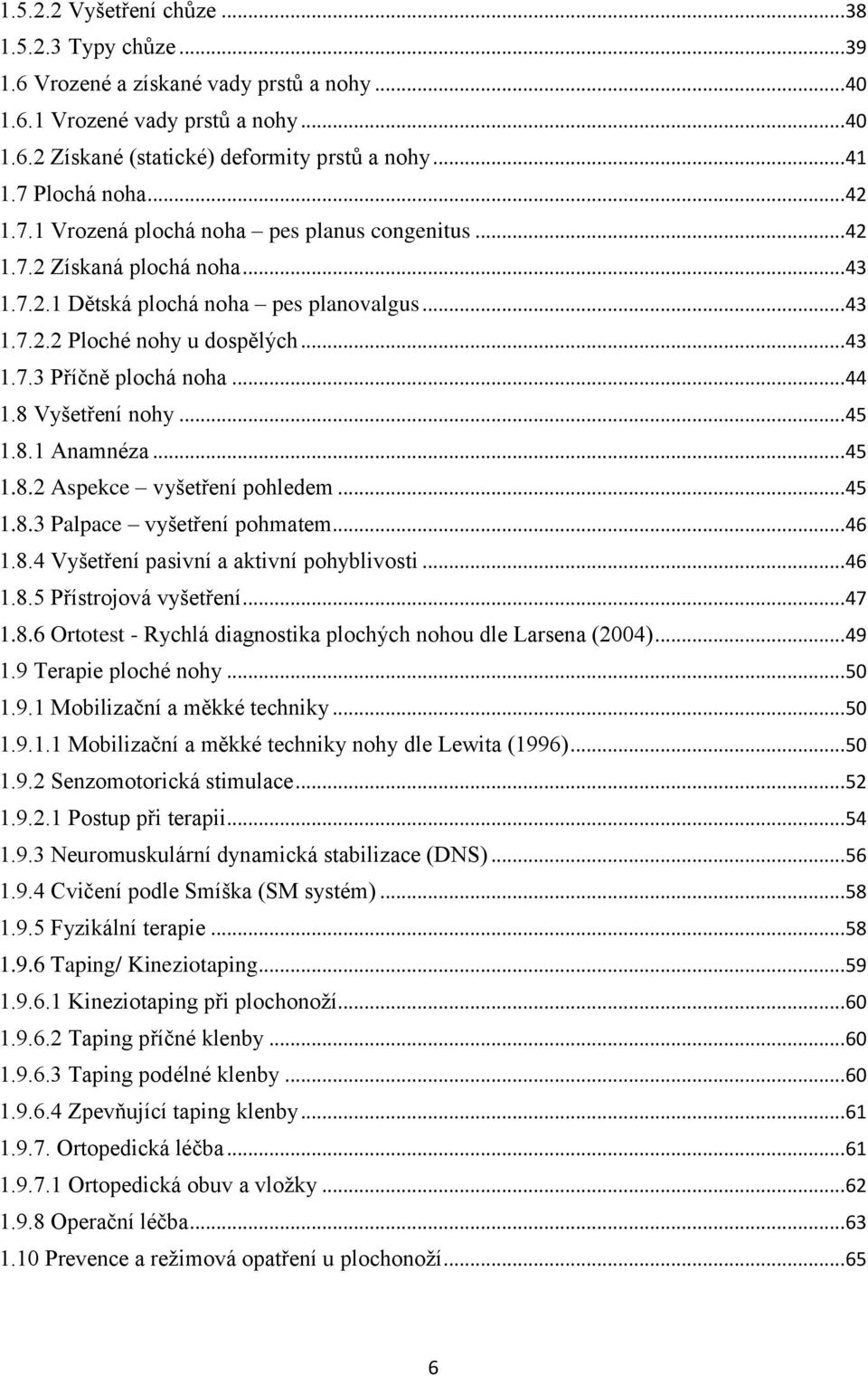 .. 44 1.8 Vyšetření nohy... 45 1.8.1 Anamnéza... 45 1.8.2 Aspekce vyšetření pohledem... 45 1.8.3 Palpace vyšetření pohmatem... 46 1.8.4 Vyšetření pasivní a aktivní pohyblivosti... 46 1.8.5 Přístrojová vyšetření.