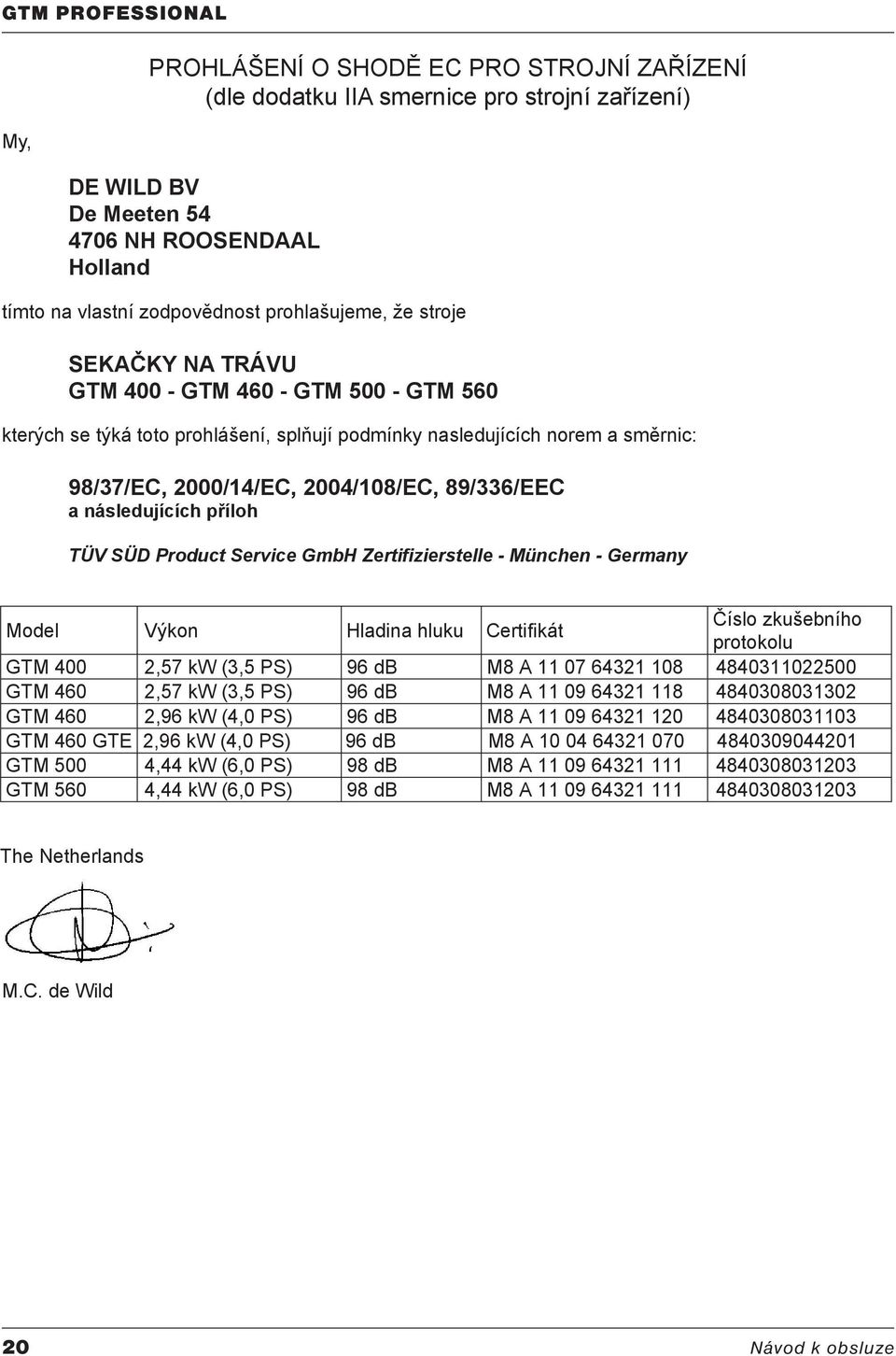 příloh TÜV SÜD Product Service GmbH Zertifizierstelle - München - Germany Model Výkon Hladina hluku Certifikát Číslo zkušebního protokolu GTM 400 2,57 kw (3,5 PS) 96 db M8 A 11 07 64321 108