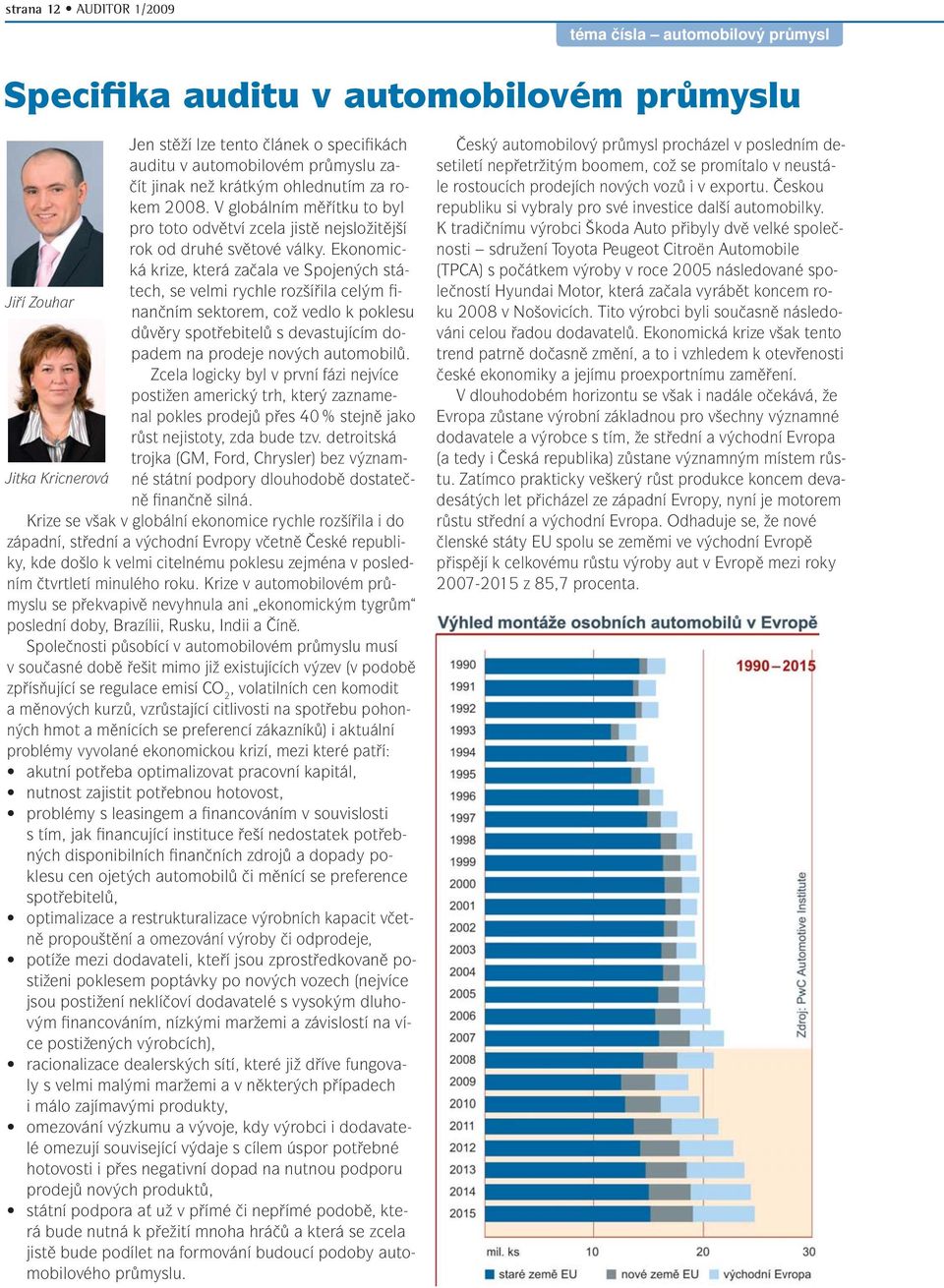 Ekonomická krize, která začala ve Spojených státech, se velmi rychle rozšířila celým finančním sektorem, což vedlo k poklesu Jiří Zouhar důvěry spotřebitelů s devastujícím dopadem na prodeje nových