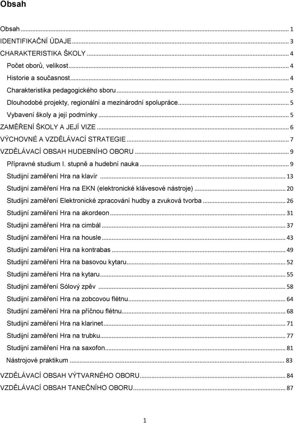 .. 7 VZDĚLÁVACÍ OBSAH HUDEBNÍHO OBORU... 9 Přípravné studium I. stupně a hudební nauka... 9 Studijní zaměření Hra na klavír... 13 Studijní zaměření Hra na EKN (elektronické klávesové nástroje).