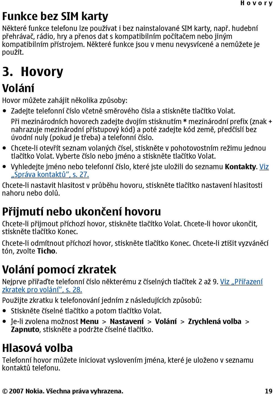 Při mezinárodních hovorech zadejte dvojím stisknutím * mezinárodní prefix (znak + nahrazuje mezinárodní přístupový kód) a poté zadejte kód země, předčíslí bez úvodní nuly (pokud je třeba) a telefonní