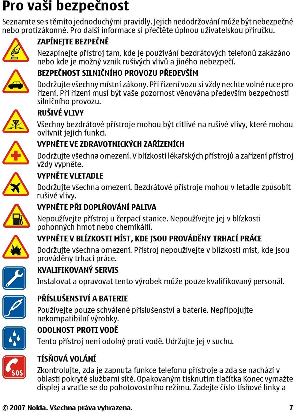 BEZPEČNOST SILNIČNÍHO PROVOZU PŘEDEVŠÍM Dodržujte všechny místní zákony. Při řízení vozu si vždy nechte volné ruce pro řízení.