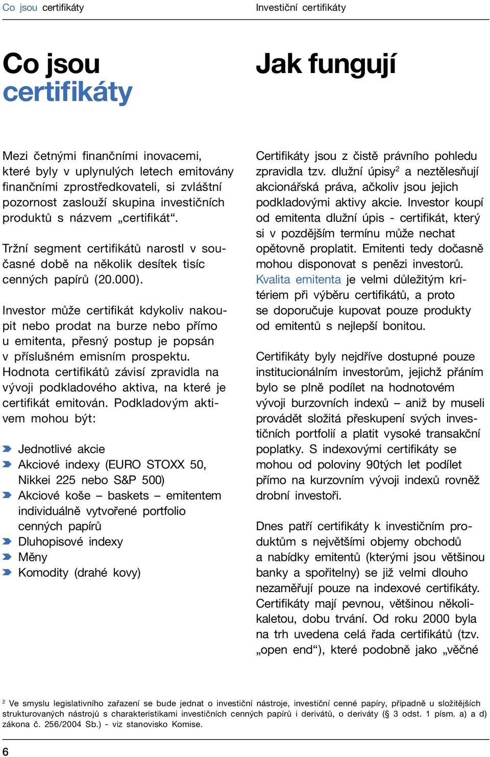 Investor může certifikát kdykoliv nakoupit nebo prodat na burze nebo přímo u emitenta, přesný postup je popsán v příslušném emisním prospektu.