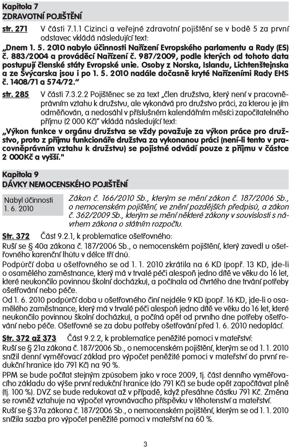 2010 nadále dočasně kryté Nařízeními Rady EHS č. 1408/71 a 574/72. str. 285 V části 7.3.2.2 Pojištěnec se za text člen družstva, který není v pracovněprávním vztahu k družstvu, ale vykonává pro