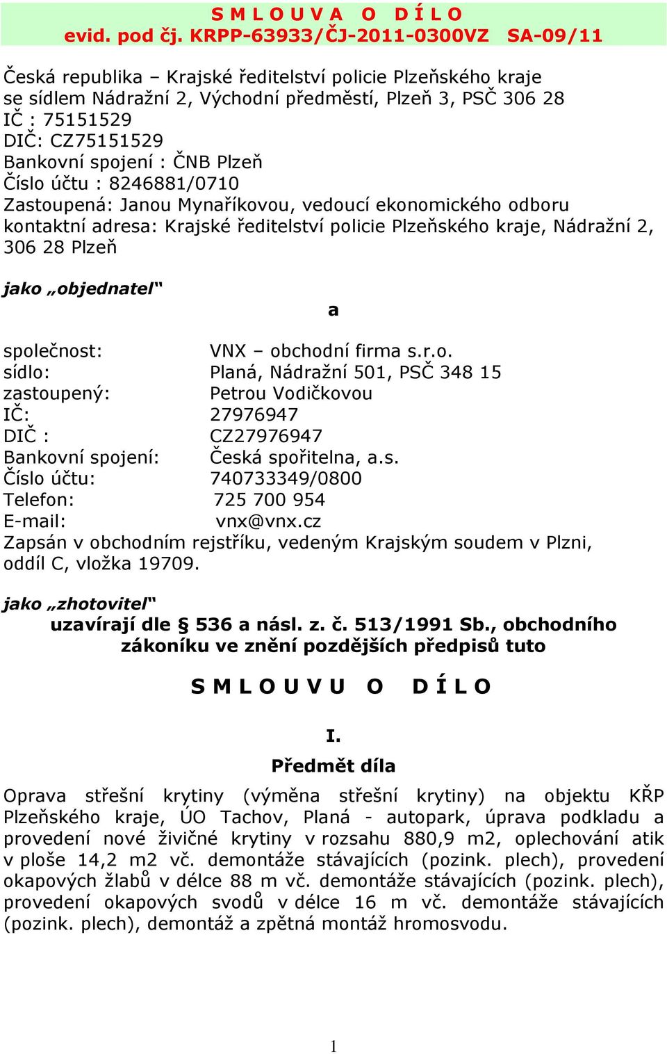 spojení : ČNB Plzeň Číslo účtu : 8246881/0710 Zastoupená: Janou Mynaříkovou, vedoucí ekonomického odboru kontaktní adresa: Krajské ředitelství policie Plzeňského kraje, Nádražní 2, 306 28 Plzeň jako