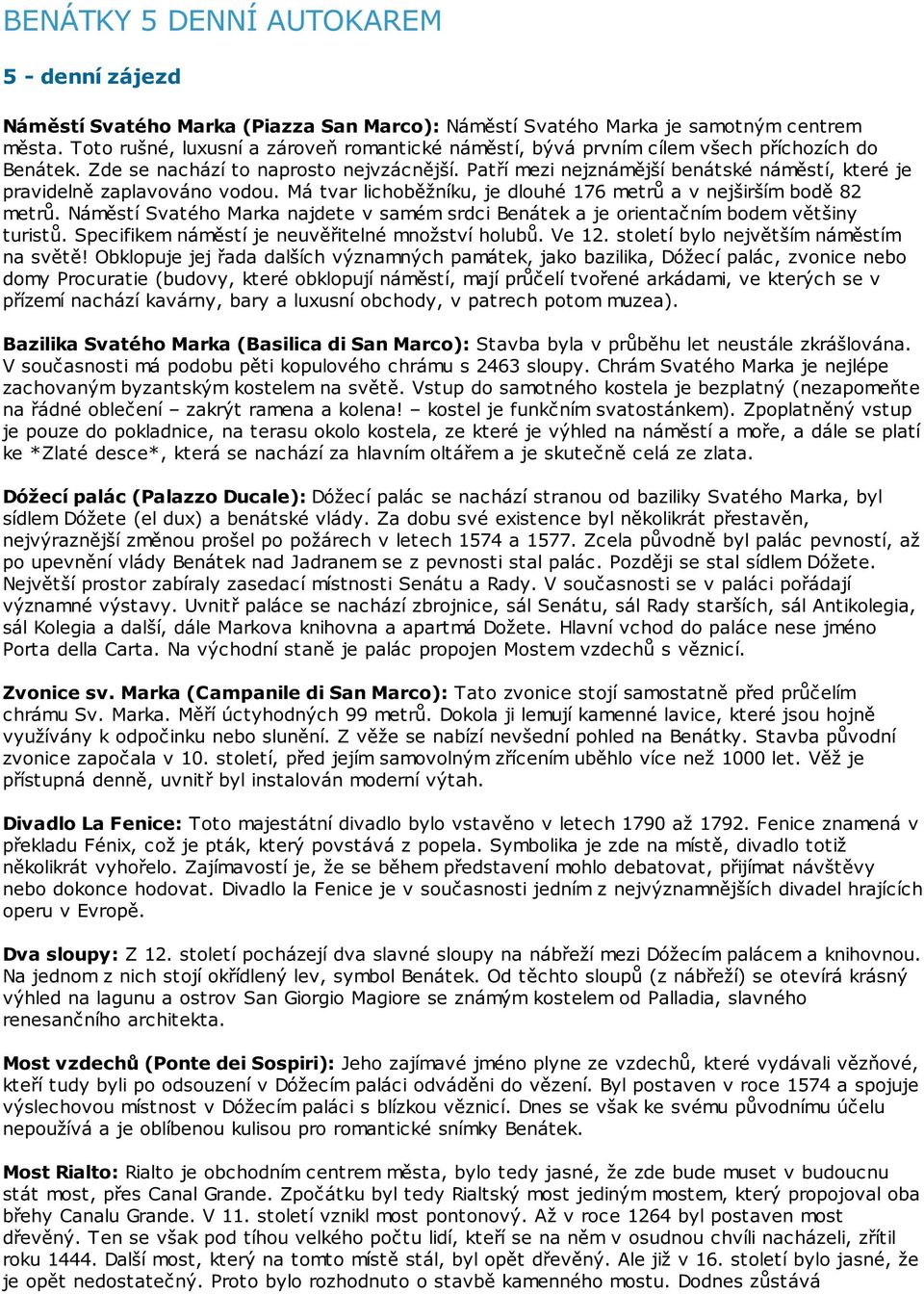 Patří mezi nejznámější benátské náměstí, které je pravidelně zaplavováno vodou. Má tvar lichoběžníku, je dlouhé 176 metrů a v nejširším bodě 82 metrů.