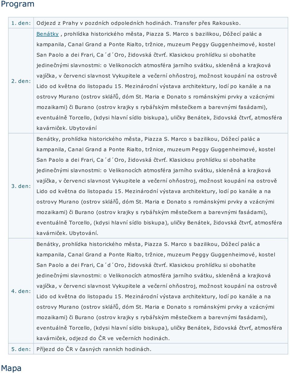 Klasickou prohlídku si obohatíte jedinečnými slavnostmi: o Velikonocích atmosféra jarního svátku, skleněná a krajková vajíčka, v červenci slavnost Vykupitele a večerní ohňostroj, možnost koupání na