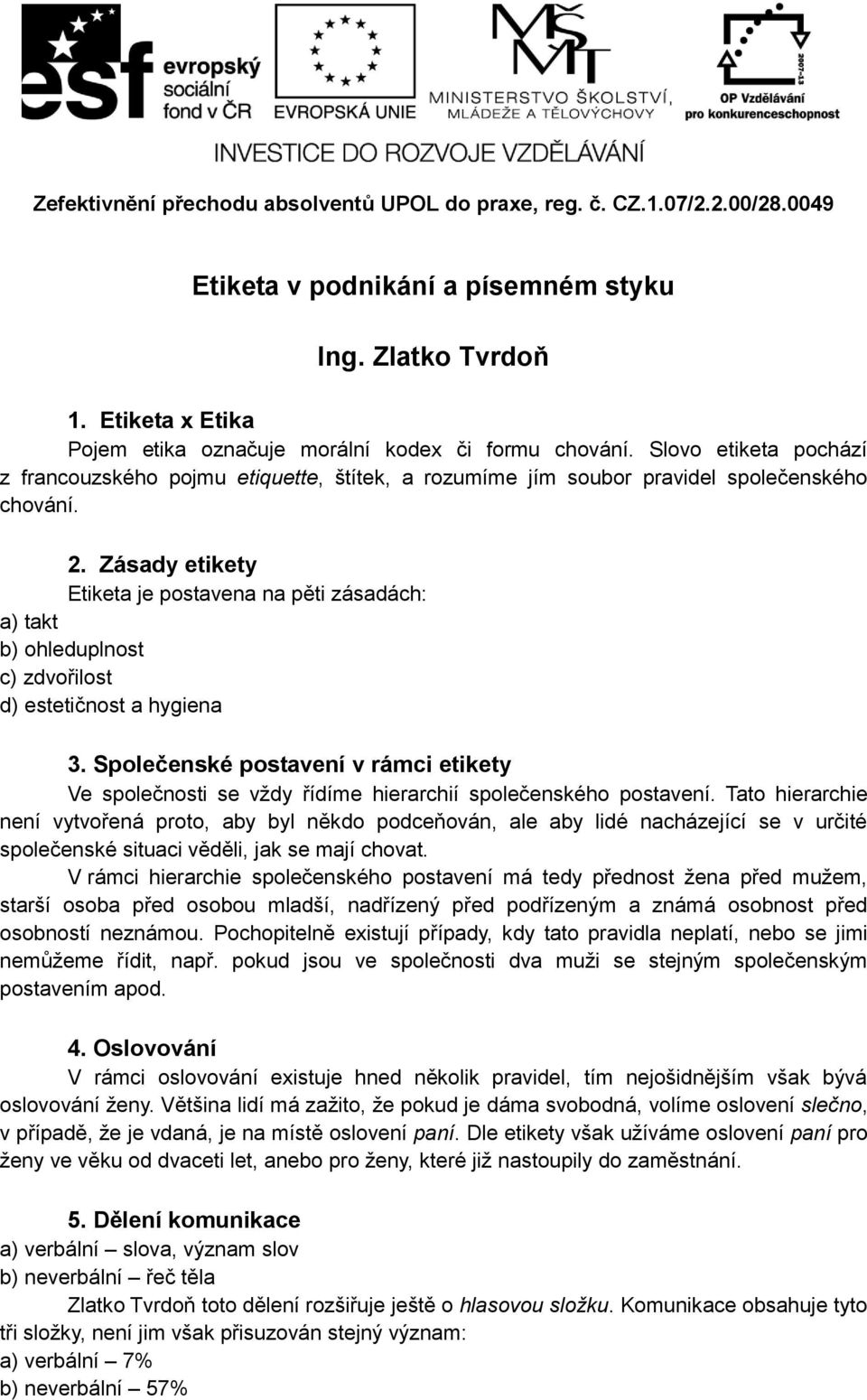 Zásady etikety Etiketa je postavena na pěti zásadách: a) takt b) ohleduplnost c) zdvořilost d) estetičnost a hygiena 3.