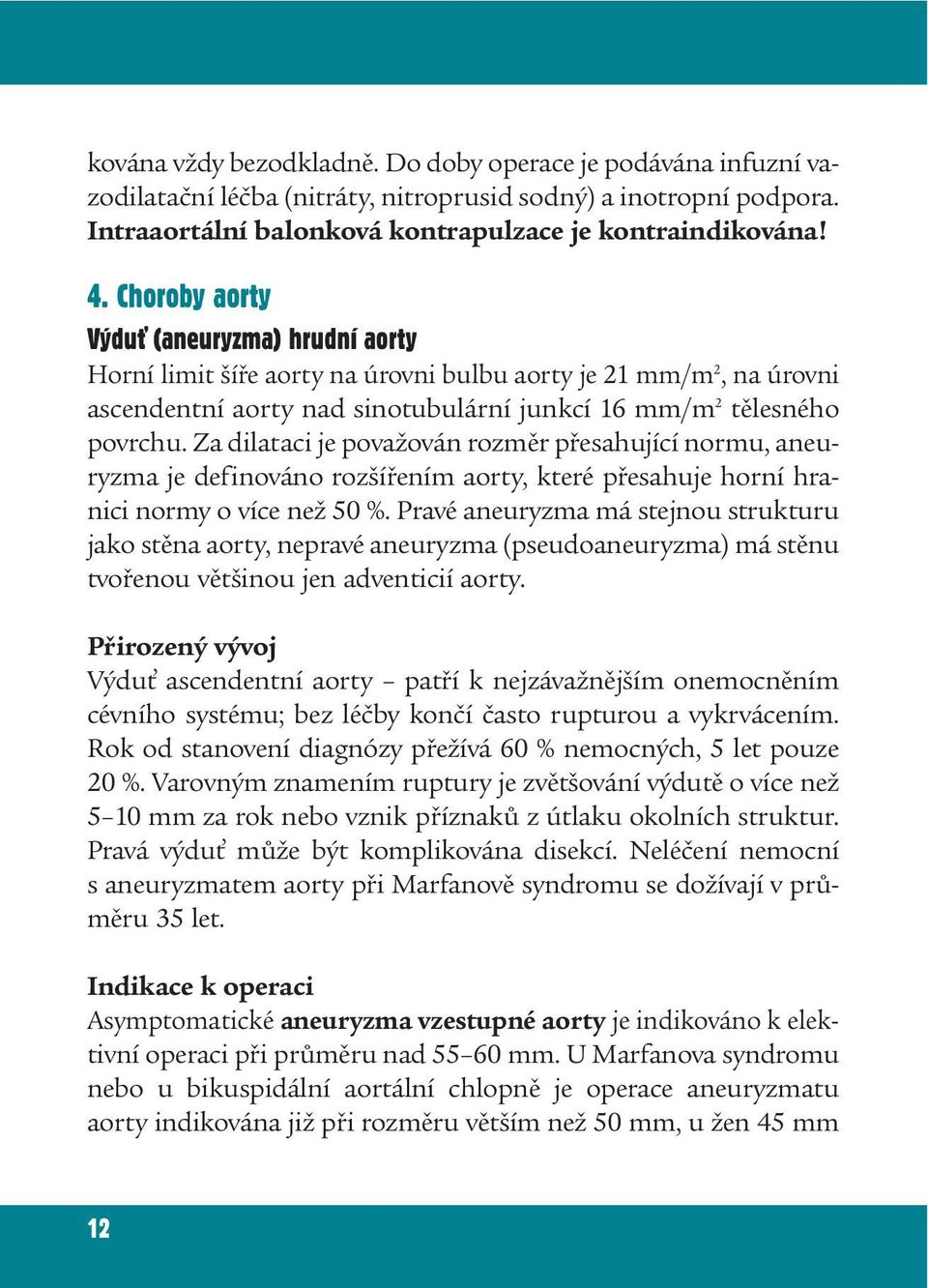 Za dilataci je považován rozměr přesahující normu, aneuryzma je definováno rozšířením aorty, které přesahuje horní hranici normy o více než 50 %.