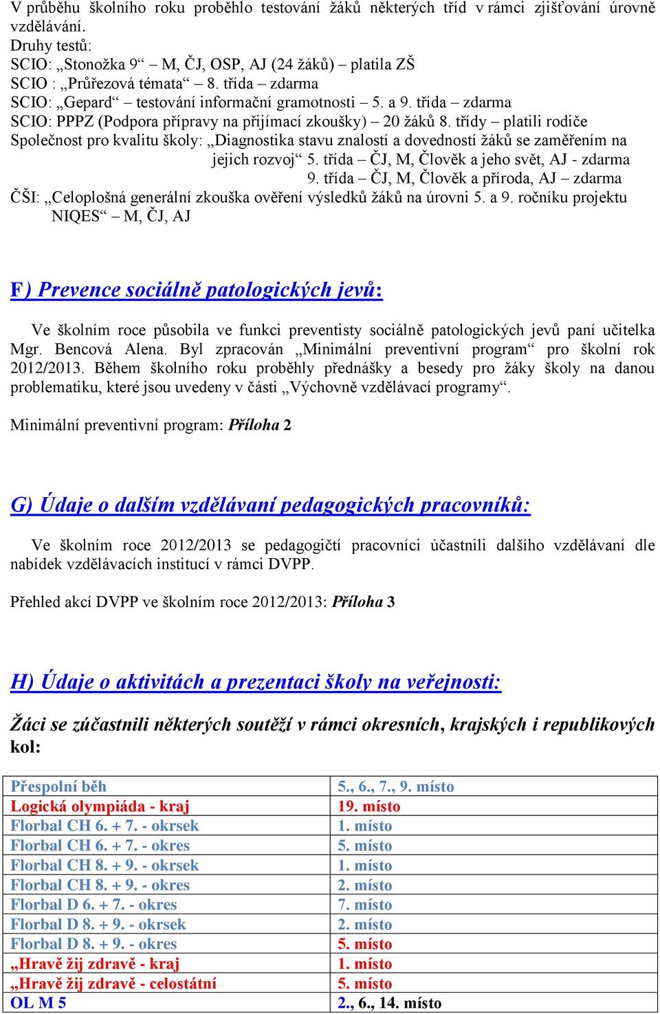 třídy platili rodiče Společnost pro kvalitu školy: Diagnostika stavu znalostí a dovedností ţáků se zaměřením na jejich rozvoj 5. třída ČJ, M, Člověk a jeho svět, AJ - zdarma 9.