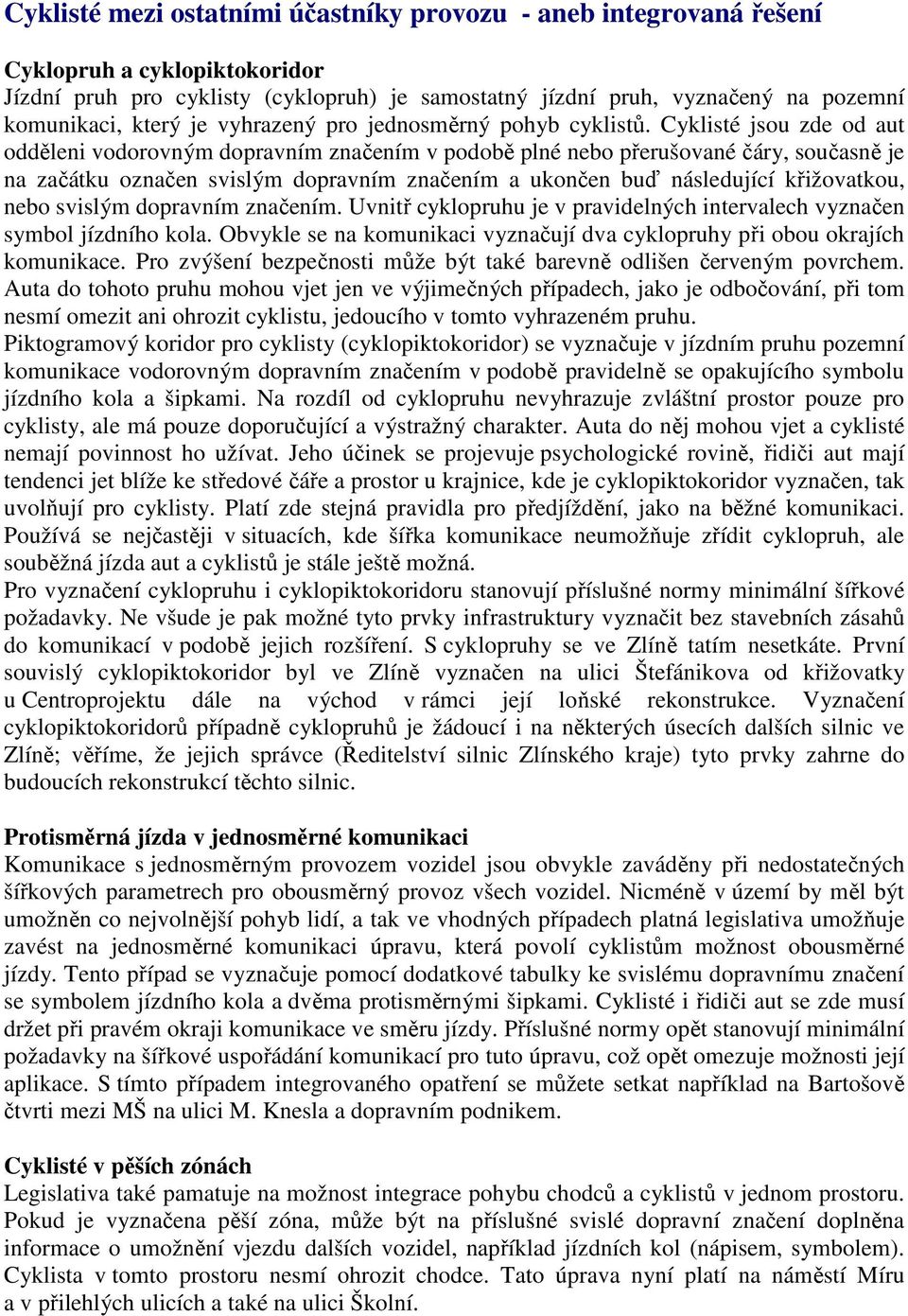 Cyklisté jsou zde od aut odděleni vodorovným dopravním značením v podobě plné nebo přerušované čáry, současně je na začátku označen svislým dopravním značením a ukončen buď následující křižovatkou,