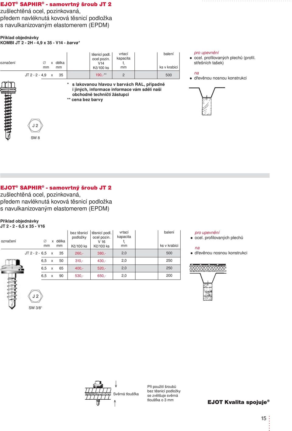 střešních tašek) dřevěnou nosnou konstrukci J 2 EJOT SAPHIR - samovrtný šroub JT2 předem vléknutá kovová těsnicí podložka s vulkanizovaným elastomerem (EPDM) JT2-2 - 6,5 x 35 - V16 JT