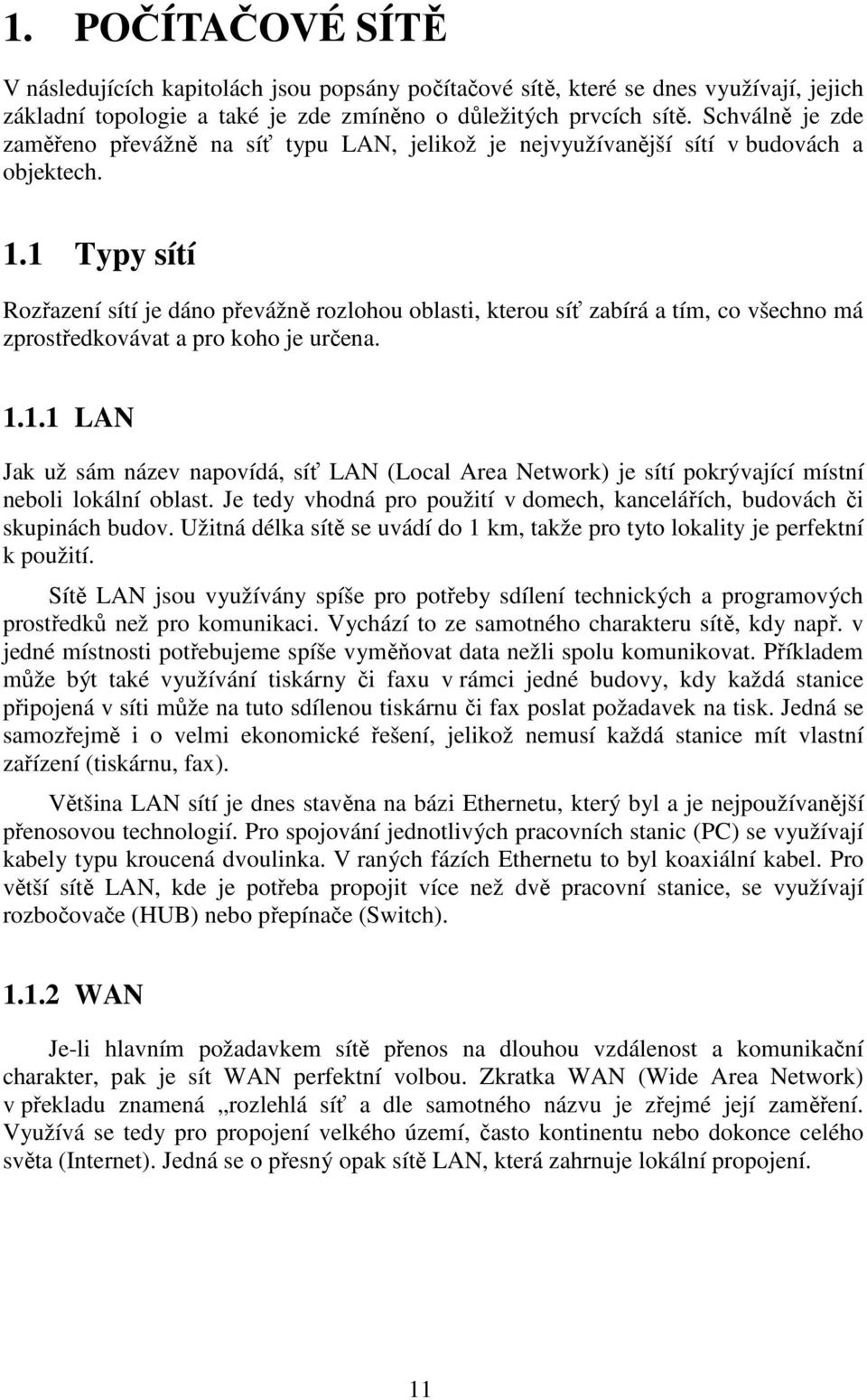 1 Typy sítí Rozřazení sítí je dáno převážně rozlohou oblasti, kterou síť zabírá a tím, co všechno má zprostředkovávat a pro koho je určena. 1.1.1 LAN Jak už sám název napovídá, síť LAN (Local Area Network) je sítí pokrývající místní neboli lokální oblast.