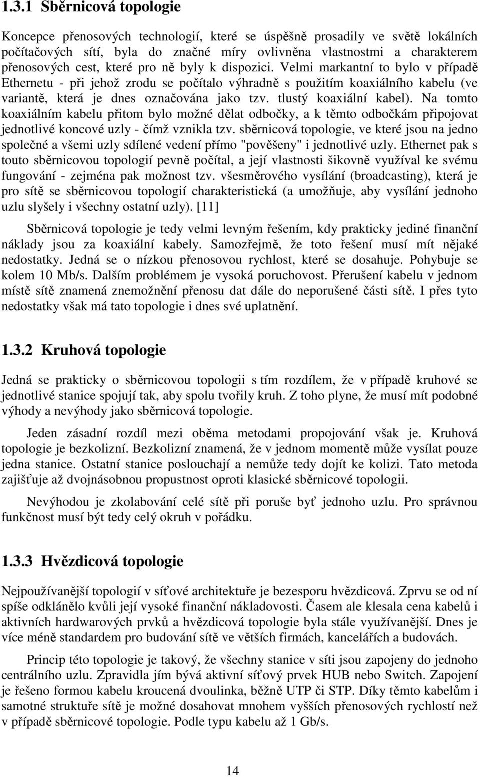 tlustý koaxiální kabel). Na tomto koaxiálním kabelu přitom bylo možné dělat odbočky, a k těmto odbočkám připojovat jednotlivé koncové uzly - čímž vznikla tzv.