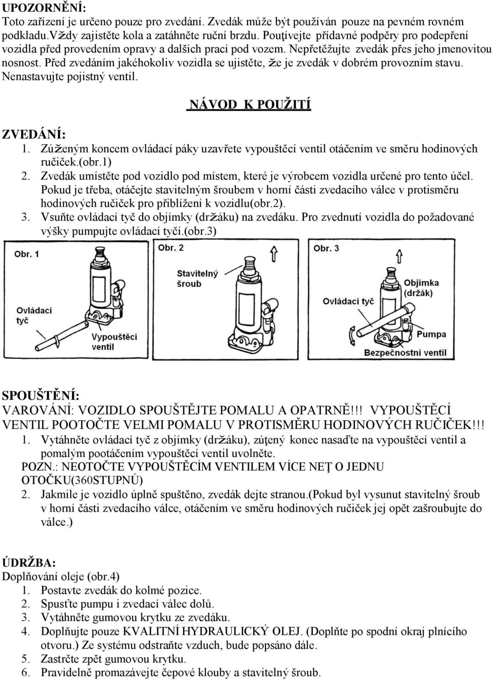 Před zvedáním jakéhokoliv vozidla se ujistěte, že je zvedák v dobrém provozním stavu. Nenastavujte pojistný ventil. NÁVOD K POUŽITÍ ZVEDÁNÍ: 1.