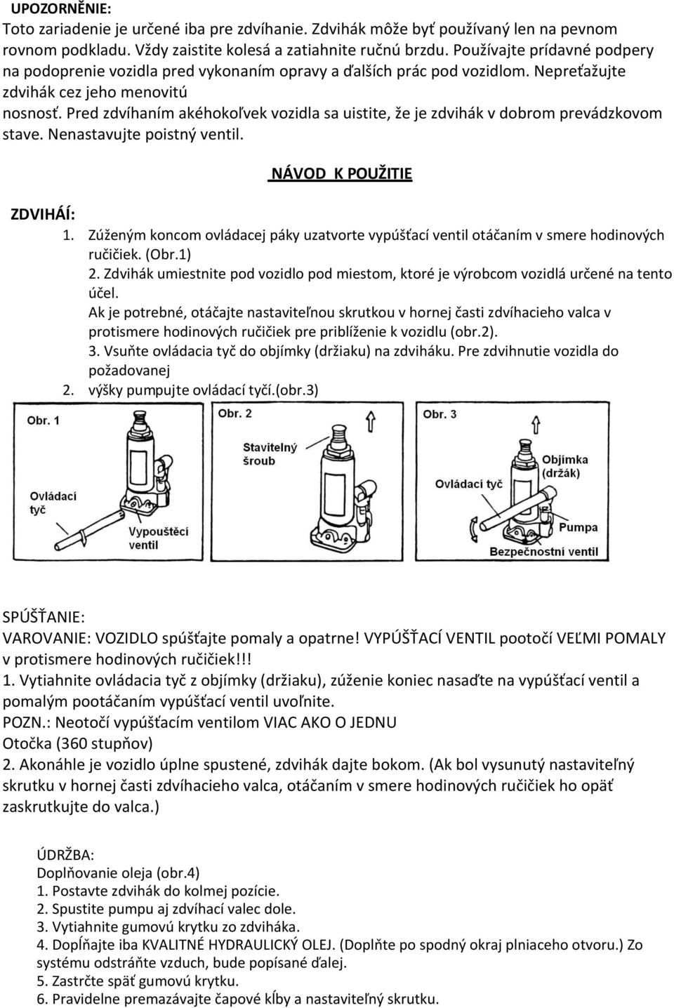 Pred zdvíhaním akéhokoľvek vozidla sa uistite, že je zdvihák v dobrom prevádzkovom stave. Nenastavujte poistný ventil. NÁVOD K POUŽITIE ZDVIHÁÍ: 1.