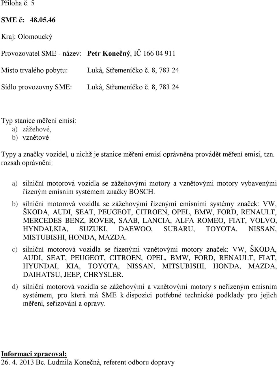 b) silniční motorová vozidla se zážehovými řízenými emisními systémy značek: VW, ŠKODA, AUDI, SEAT, PEUGEOT, CITROEN, OPEL, BMW, FORD, RENAULT, MERCEDES BENZ, ROVER, SAAB, LANCIA, ALFA ROMEO, FIAT,