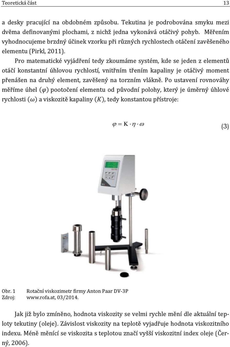 Pro matematické vyjádření tedy zkoumáme systém, kde se jeden z elementů otáčí konstantní úhlovou rychlostí, vnitřním třením kapaliny je otáčivý moment přenášen na druhý element, zavěšený na torzním