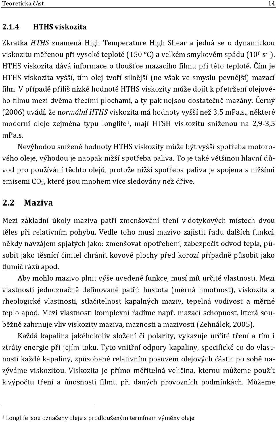 V případě příliš nízké hodnotě HTHS viskozity může dojít k přetržení olejového filmu mezi dvěma třecími plochami, a ty pak nejsou dostatečně mazány.