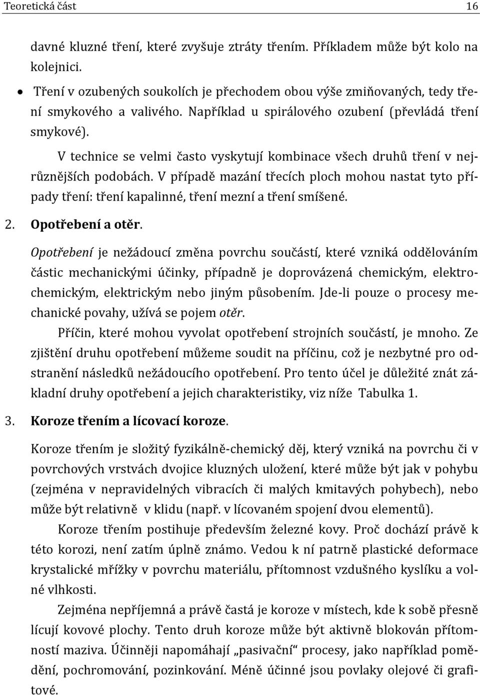 V technice se velmi často vyskytují kombinace všech druhů tření v nejrůznějších podobách. V případě mazání třecích ploch mohou nastat tyto případy tření: tření kapalinné, tření mezní a tření smíšené.