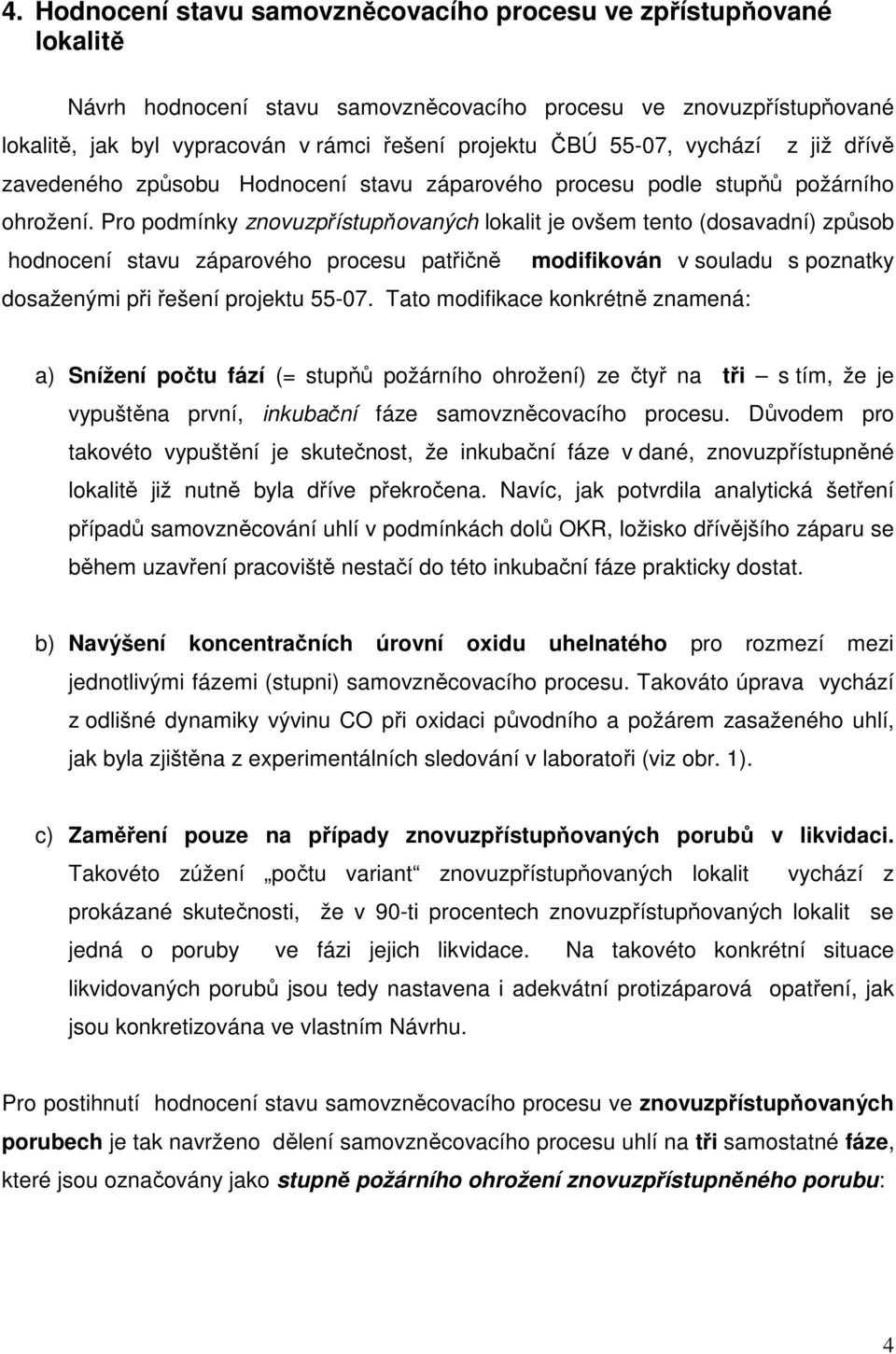 Pro podmínky znovuzpřístupňovaných lokalit je ovšem tento (dosavadní) způsob hodnocení stavu záparového procesu patřičně modifikován v souladu s poznatky dosaženými při řešení projektu 55-07.