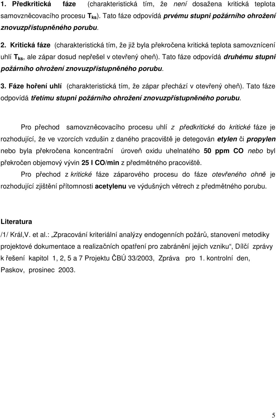 Tato fáze odpovídá druhému stupni požárního ohrožení znovuzpřístupněného porubu. 3. Fáze hoření uhlí (charakteristická tím, že zápar přechází v otevřený oheň).