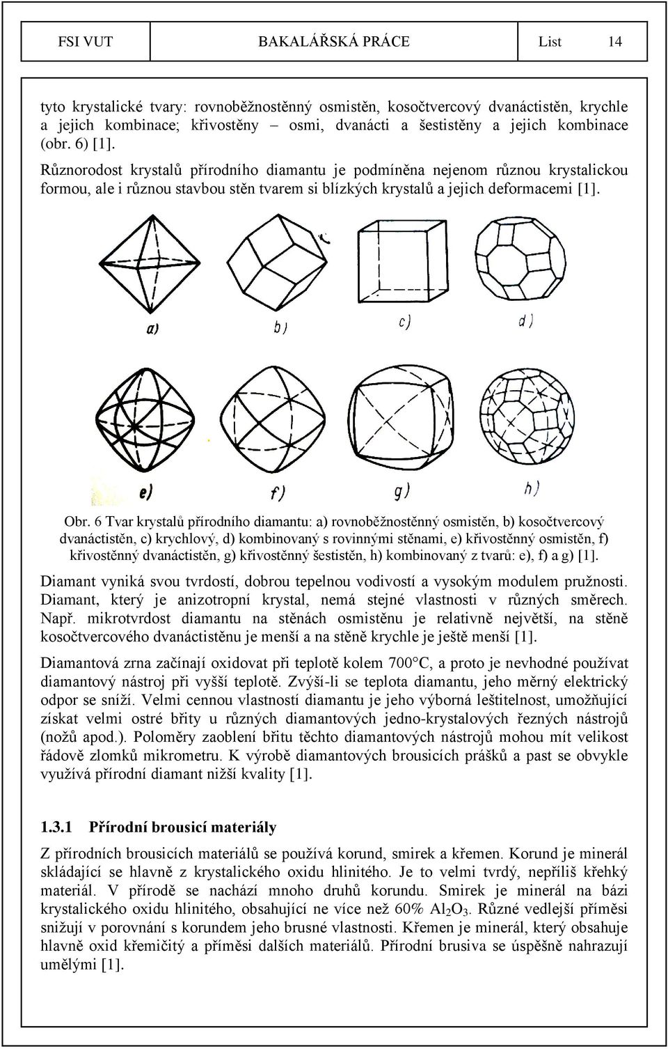 6 Tvar krystalů přírodního diamantu: a) rovnoběžnostěnný osmistěn, b) kosočtvercový dvanáctistěn, c) krychlový, d) kombinovaný s rovinnými stěnami, e) křivostěnný osmistěn, f) křivostěnný