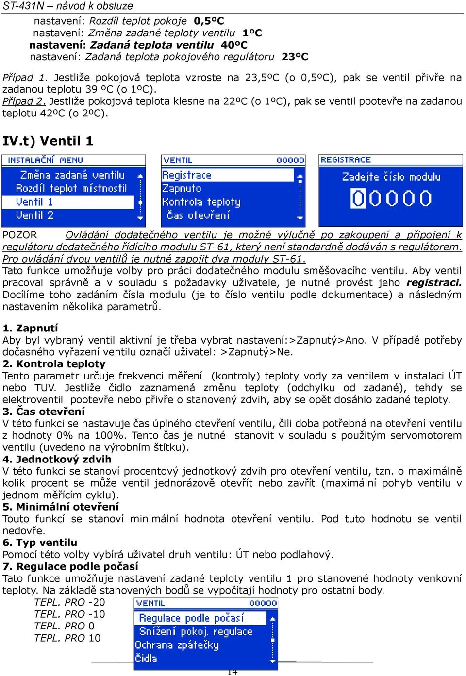 Jestliže pokojová teplota klesne na 22ºC (o 1ºC), pak se ventil pootevře na zadanou teplotu 42ºC (o 2ºC). IV.