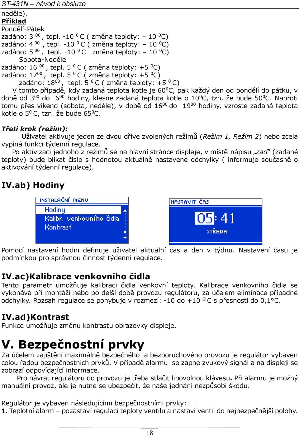 5 0 C ( změna teploty: +5 0 C) V tomto případě, kdy zadaná teplota kotle je 60 0 C, pak každý den od pondělí do pátku, v době od 3 00 do 6 00 hodiny, klesne zadaná teplota kotle o 10 0 C, tzn.