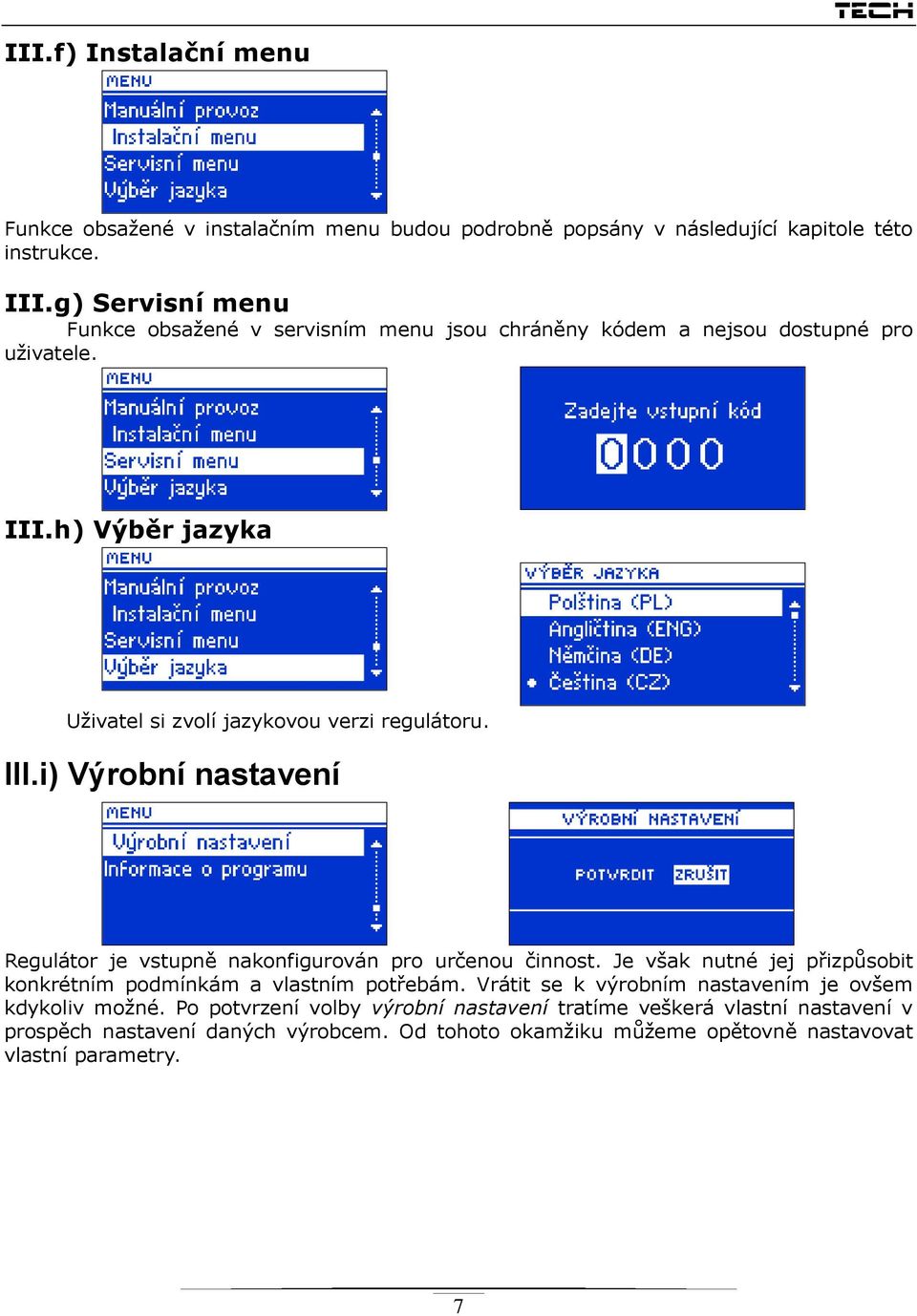 III.i) Výrobní nastavení Regulátor je vstupně nakonfigurován pro určenou činnost. Je však nutné jej přizpůsobit konkrétním podmínkám a vlastním potřebám.