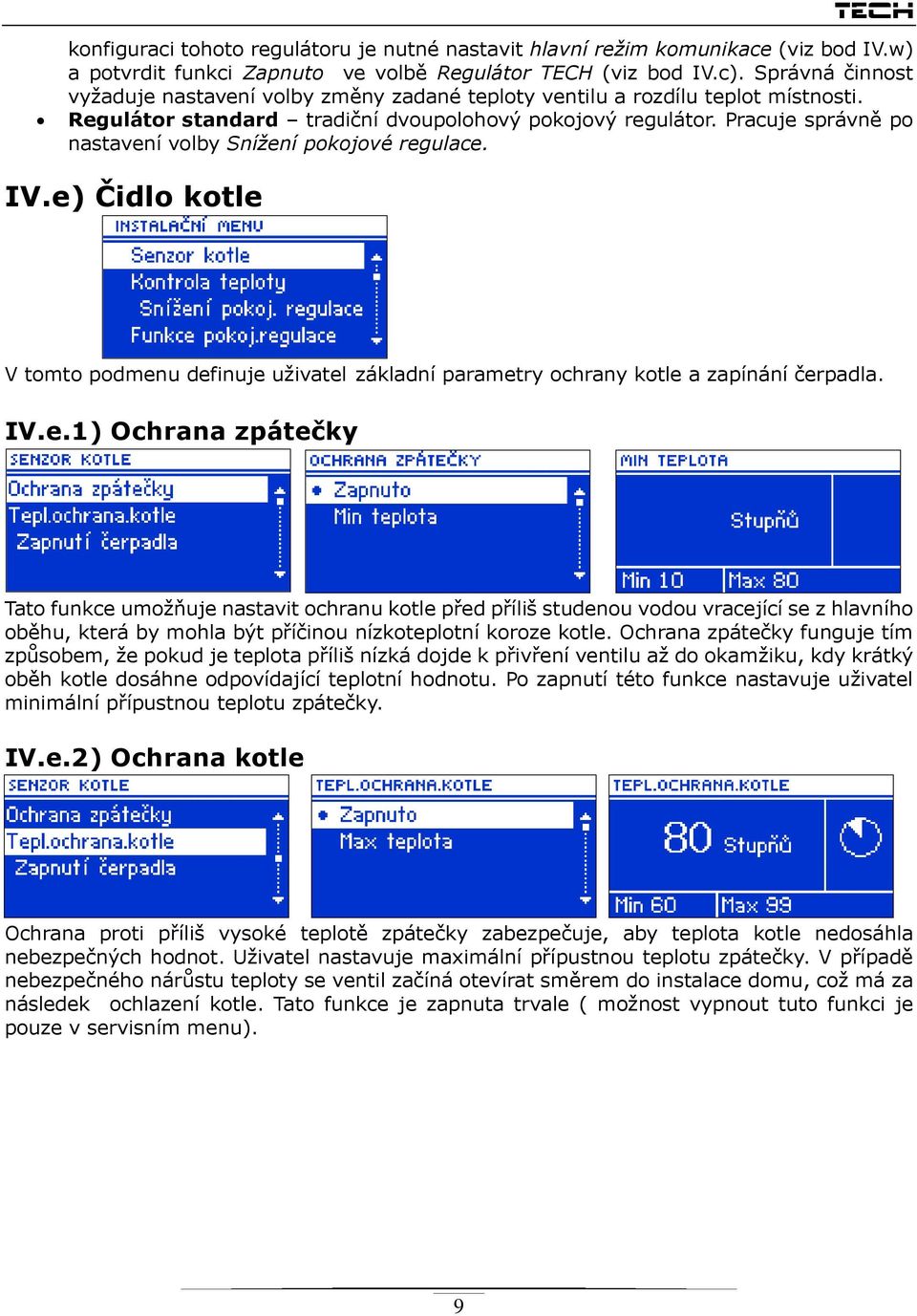 Pracuje správně po nastavení volby Snížení pokojové regulace. IV.e) Čidlo kotle V tomto podmenu definuje uživatel základní parametry ochrany kotle a zapínání čerpadla. IV.e.1) Ochrana zpátečky Tato funkce umožňuje nastavit ochranu kotle před příliš studenou vodou vracející se z hlavního oběhu, která by mohla být příčinou nízkoteplotní koroze kotle.