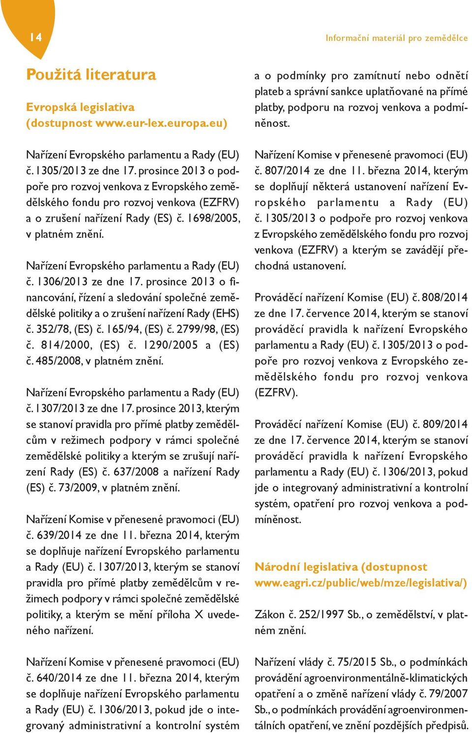 Nařízení Evropského parlamentu a Rady (EU) č. 1306/2013 ze dne 17. prosince 2013 o fi - nancování, řízení a sledování společné zemědělské politiky a o zrušení nařízení Rady (EHS) č. 352/78, (ES) č.