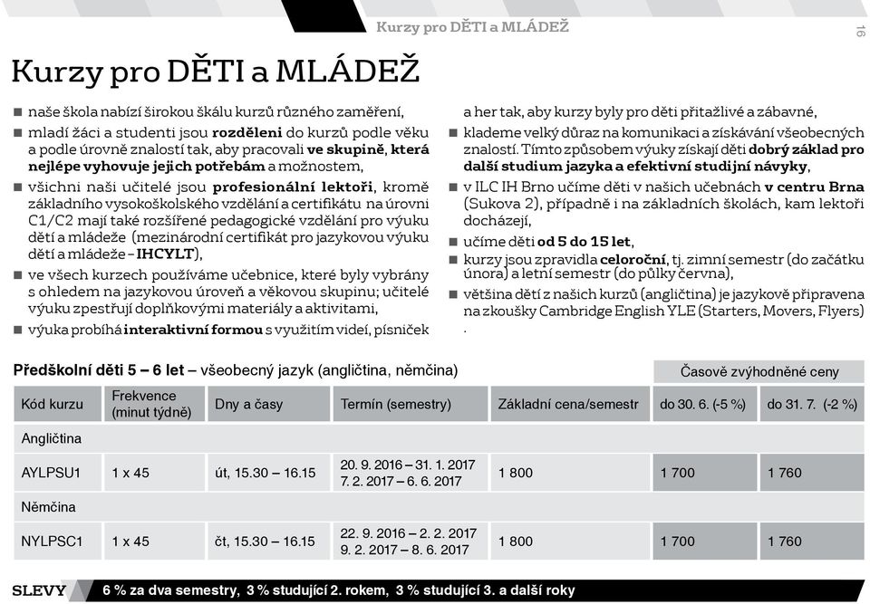 také rozšířené pedagogické vzdělání pro výuku dětí a mládeže (mezinárodní certifikát pro jazykovou výuku dětí a mládeže IHCYLT), ve všech kurzech používáme učebnice, které byly vybrány s ohledem na