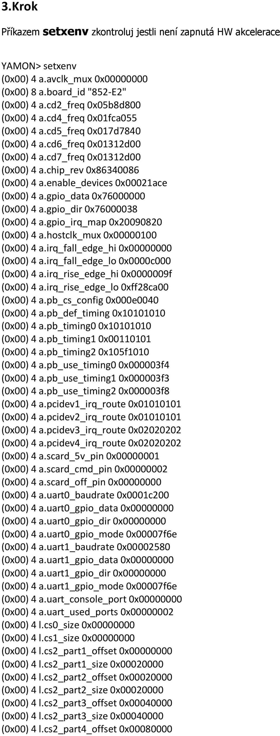 gpio_data 0x76000000 (0x00) 4 a.gpio_dir 0x76000038 (0x00) 4 a.gpio_irq_map 0x20090820 (0x00) 4 a.hostclk_mux 0x00000100 (0x00) 4 a.irq_fall_edge_hi 0x00000000 (0x00) 4 a.