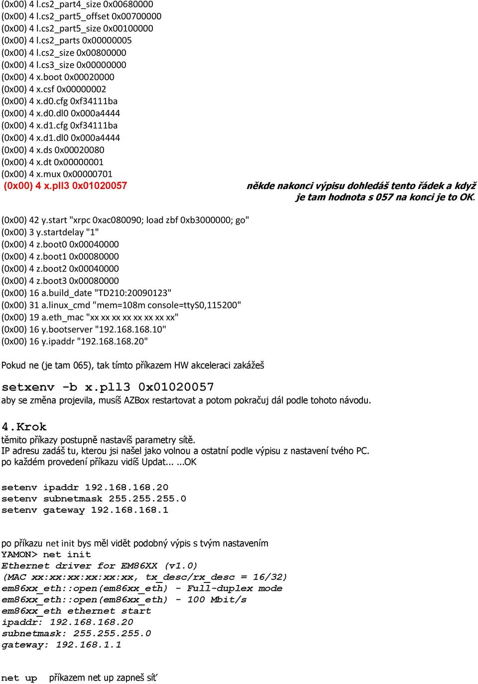 dt 0x00000001 (0x00) 4 x.mux 0x00000701 (0x00) 4 x.pll3 0x01020057 někde nakonci výpisu dohledáš tento řádek a když je tam hodnota s 057 na konci je to OK. (0x00) 42 y.