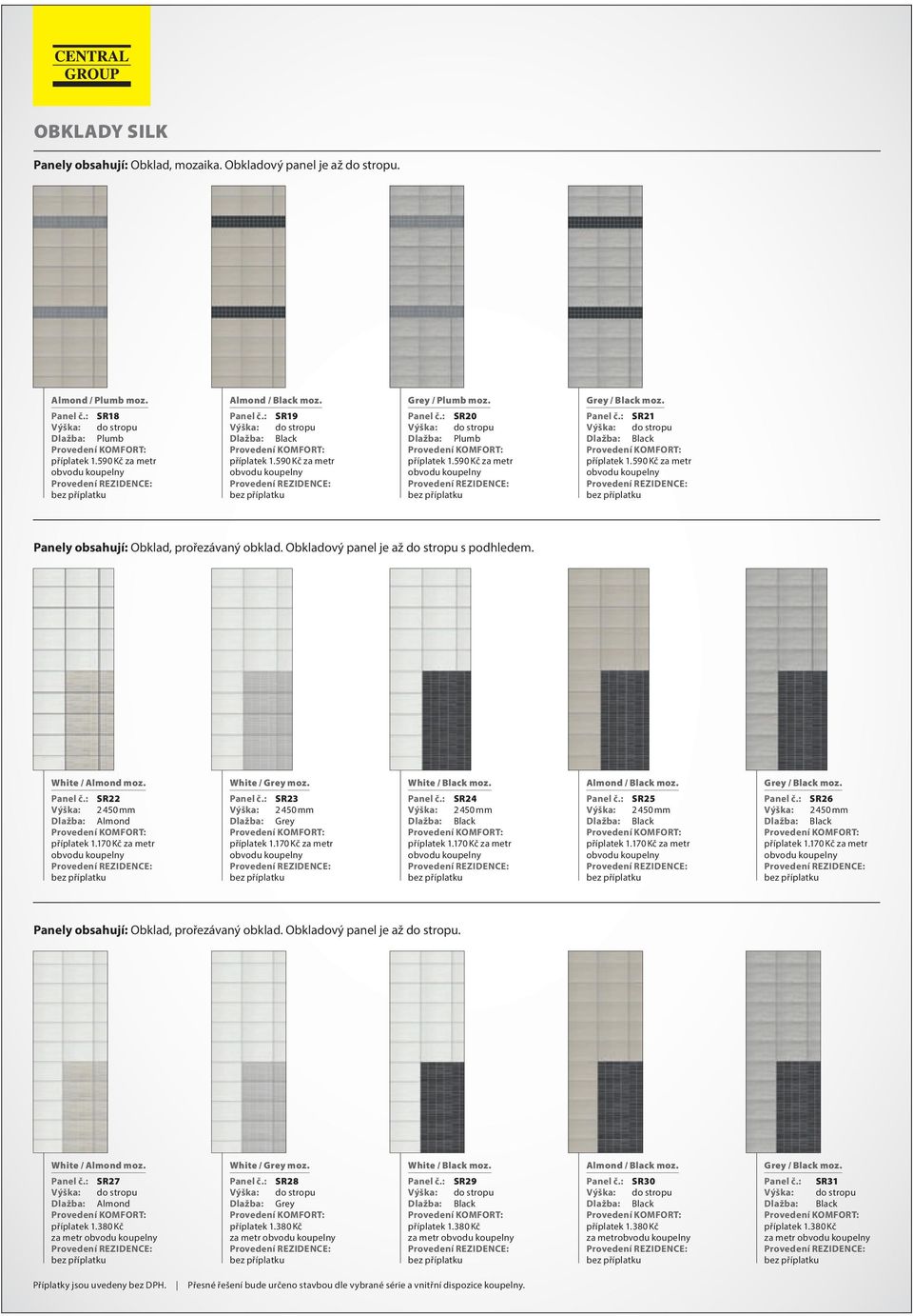 Obkladový panel je až do stropu s podhlede. White / Alond oz. Panel č.: SR22 Výška: 2 450 Dlažba: Alond příplatek 1.170 Kč za etr White / Grey oz. Panel č.: SR23 Výška: 2 450 Dlažba: Grey příplatek 1.