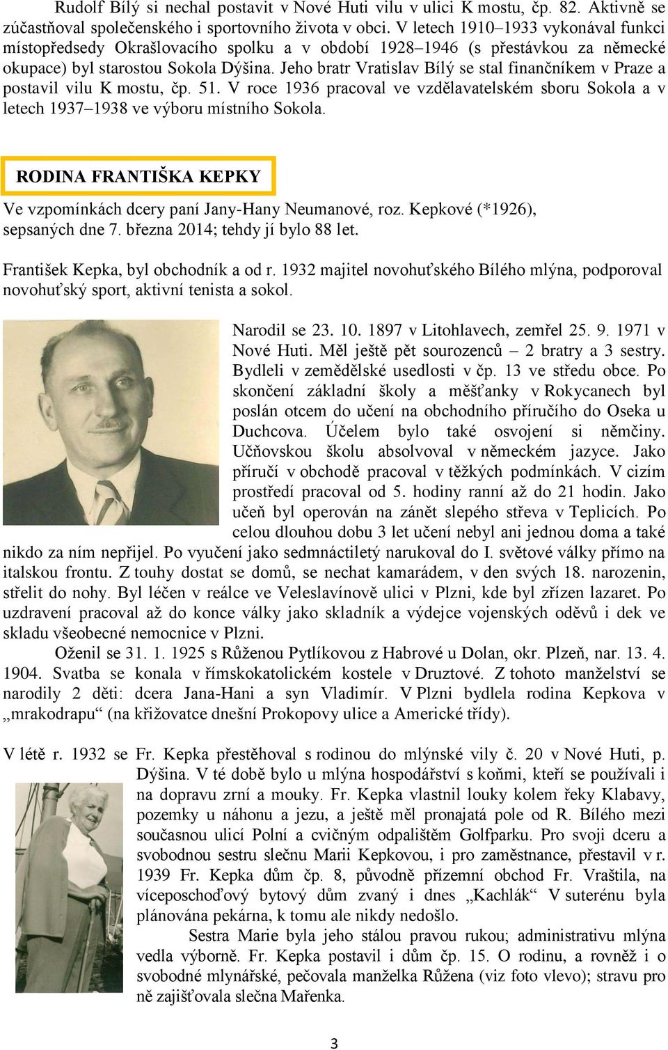Jeho bratr Vratislav Bílý se stal finančníkem v Praze a postavil vilu K mostu, čp. 51. V roce 1936 pracoval ve vzdělavatelském sboru Sokola a v letech 1937 1938 ve výboru místního Sokola.