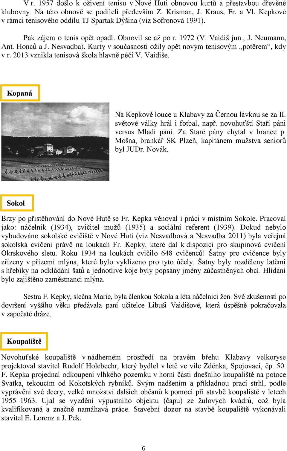 Kurty v současnosti ožily opět novým tenisovým potěrem, kdy v r. 2013 vznikla tenisová škola hlavně péčí V. Vaidiše. Kopaná Na Kepkově louce u Klabavy za Černou lávkou se za II.