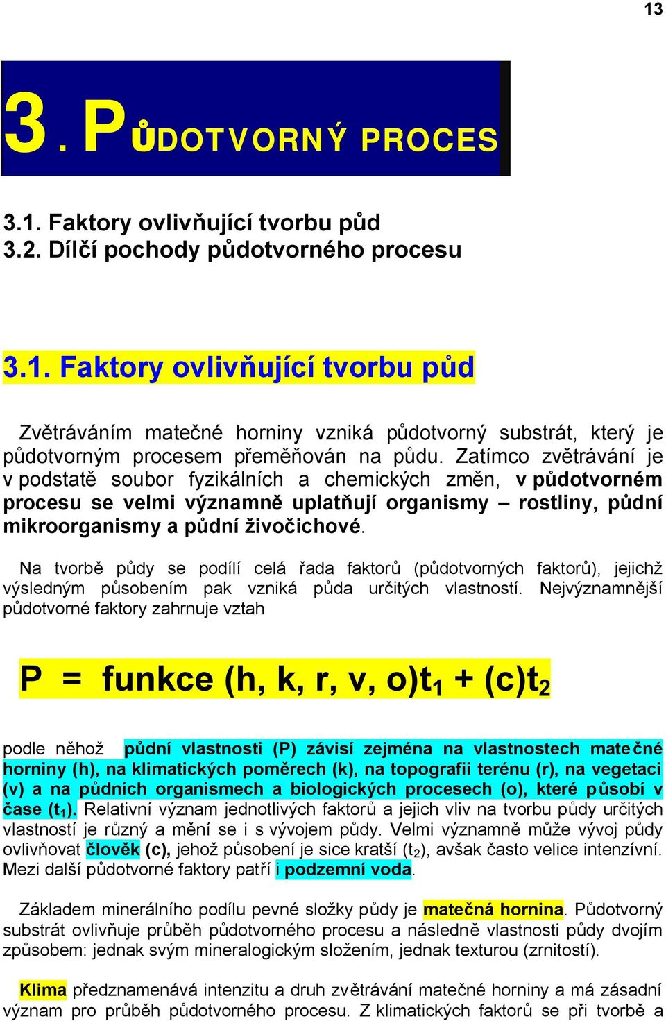 Na tvorbě půdy se podílí celá řada faktorů (půdotvorných faktorů), jejichž výsledným působením pak vzniká půda určitých vlastností.