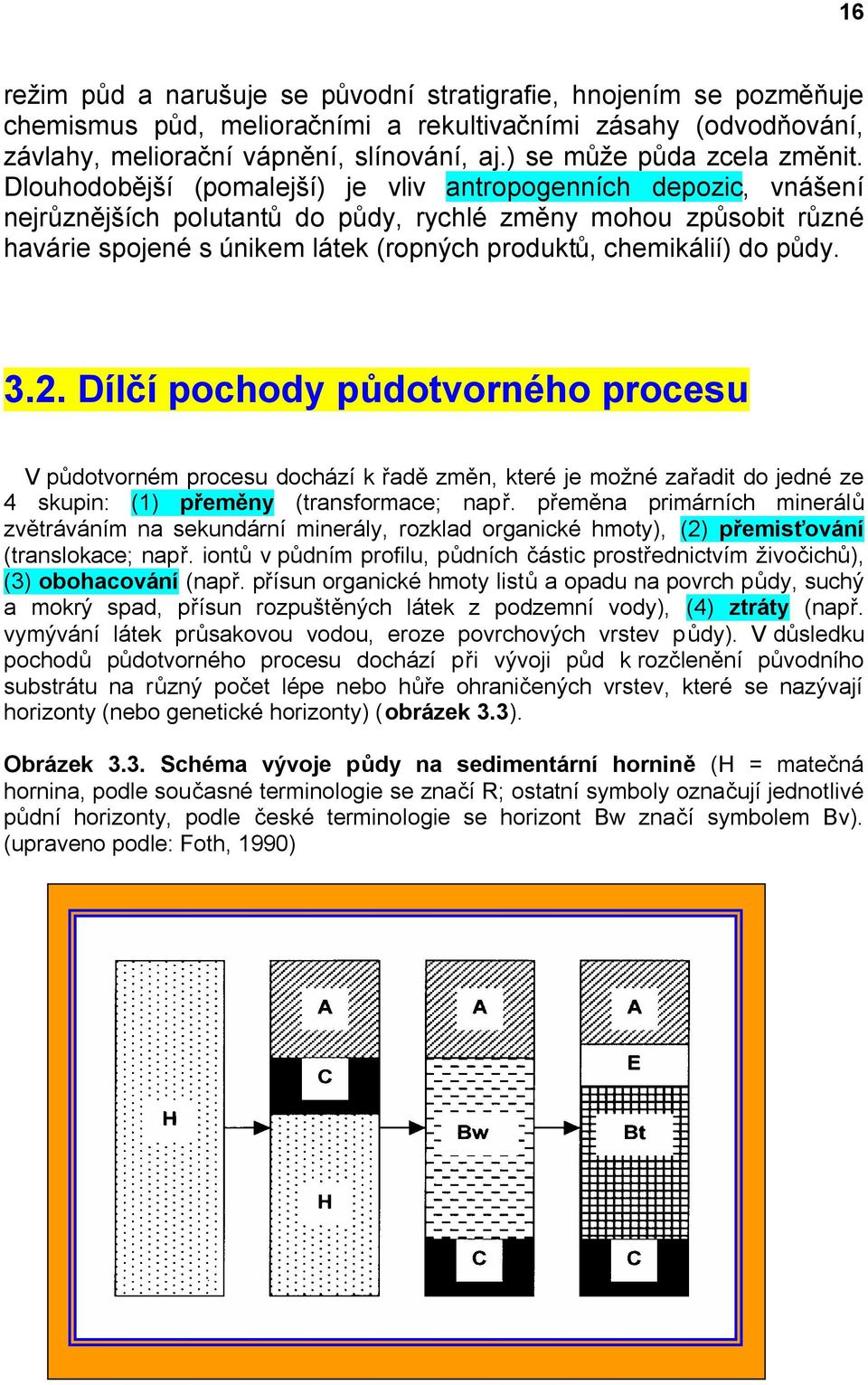 Dlouhodobější (pomalejší) je vliv antropogenních depozic, vnášení nejrůznějších polutantů do půdy, rychlé změny mohou způsobit různé havárie spojené s únikem látek (ropných produktů, chemikálií) do