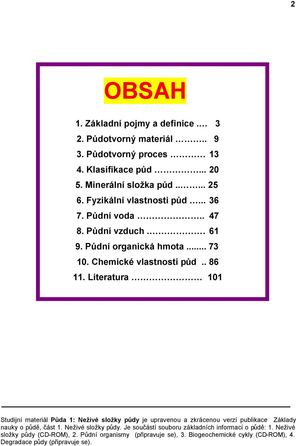 Literatura 101 Studijní materiál Půda 1: Neživé složky půdy je upravenou a zkrácenou verzí publikace Základy nauky o půdě, část 1. Neživé složky půdy. Je součástí souboru základních informací o půdě: 1.