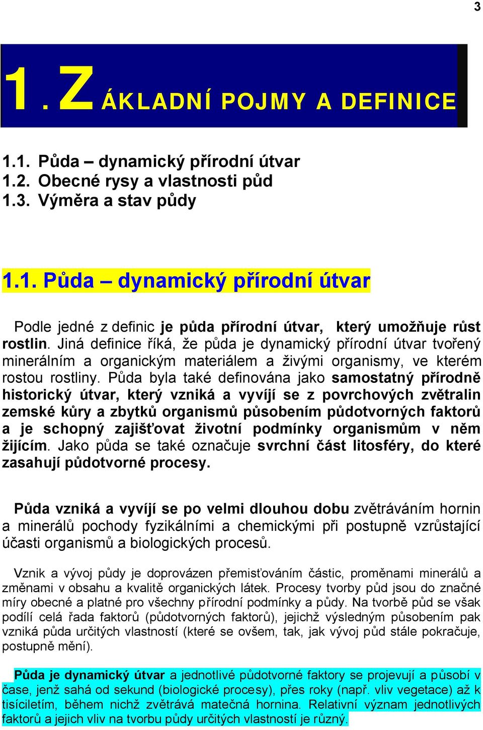 Půda byla také definována jako samostatný přírodně historický útvar, který vzniká a vyvíjí se z povrchových zvětralin zemské kůry a zbytků organismů působením půdotvorných faktorů a je schopný