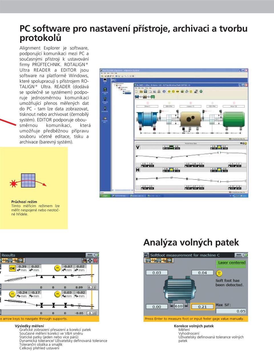 READER (dodává se společně se systémem) podporuje jednosměrnou komunikaci umožňující přenos měřených dat do PC - tam lze data zobrazovat, tisknout nebo archivovat (černobílý systém).